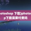 (photoshop 下载)photoshop下载需要付费吗