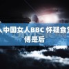 黑人中国女人BBC 怀疑食堂师傅是后