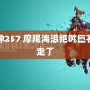 死神257 摩羯海浪把吨巨石冲走了