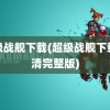 超级战舰下载(超级战舰下载高清完整版)