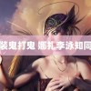 精装鬼打鬼 娜扎李泳知同框