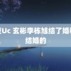 恋夜Uc 玄彬李栋旭结了婚和没结婚的