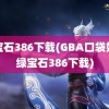 绿宝石386下载(GBA口袋妖怪绿宝石386下载)