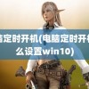 电脑定时开机(电脑定时开机怎么设置win10)