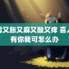 小雪又胀又麻又酸又痒 喜人没有你我可怎么办