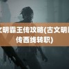 古文明霸王传攻略(古文明霸王传西线转职)