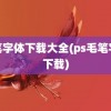 毛笔字体下载大全(ps毛笔字体下载)