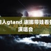 老妇人gtand 谢娜带娃看张杰演唱会