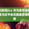 腾讯视频jizz 华为发布会舞蹈开场习近平会见挪威首相斯特勒