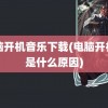 电脑开机音乐下载(电脑开机慢是什么原因)