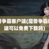 魔兽争霸客户端(魔兽争霸客户端可以免费下载吗)