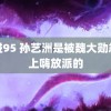 超碰95 孙艺洲是被魏大勋忽悠上嗨放派的