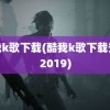 酷我k歌下载(酷我k歌下载安装2019)