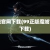 魔域官网下载(99正版魔域官网下载)