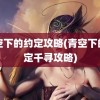 青空下的约定攻略(青空下的约定千寻攻略)