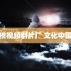 蜜桃视频制片厂 文化中国行