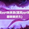 狸窝ppt转换器(狸窝ppt转换器转换好久)