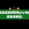 电脑组装视频教程(diy电脑组装视频教程)