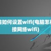 电脑如何设置wifi(电脑怎样连接网络wifi)