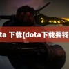 dota 下载(dota下载要钱吗)