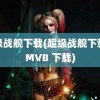 超级战舰下载(超级战舰下载 RMVB 下载)