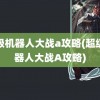 超级机器人大战a攻略(超级机器人大战A攻略)