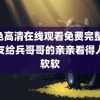 绿色高清在线观看免费完整 小朋友给兵哥哥的亲亲看得人心软软