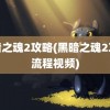 黑暗之魂2攻略(黑暗之魂2攻略流程视频)