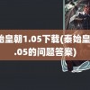 秦始皇朝1.05下载(秦始皇朝1.05的问题答案)