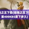 战地之王下载(战地之王下载如果400KBS要下多久)