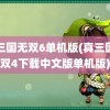 真三国无双6单机版(真三国无双4下载中文版单机版)