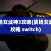 战场女武神3攻略(战场女武神攻略 switch)