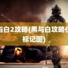 黑与白2攻略(黑与白攻略任务标记图)