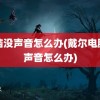 电脑没声音怎么办(戴尔电脑没声音怎么办)