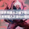 魔兽世界熊猫人之谜下载(魔兽世界熊猫人之谜dps排行)