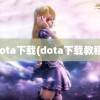 dota下载(dota下载教程)