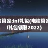 电脑管家dnf礼包(电脑管家dnf礼包领取2022)