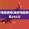 最新电脑病毒(最新电脑病毒感染2022)