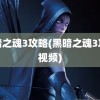 黑暗之魂3攻略(黑暗之魂3攻略视频)