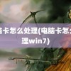 电脑卡怎么处理(电脑卡怎么处理win7)