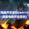 破解电脑开机密码(win10如何破解电脑开机密码)