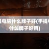 手提电脑什么牌子好(手提电脑什么牌子好用)