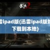 迅雷ipad版(迅雷ipad版如何下载到本地)