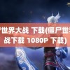 僵尸世界大战 下载(僵尸世界大战下载 1080P 下载)