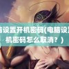 电脑设置开机密码(电脑设置开机密码怎么取消？)