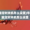 (电脑定时关机怎么设置)华为电脑定时关机怎么设置