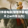 联想手提电脑(联想手提电脑连不上wifi怎么办)