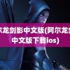 阿尔龙剑影中文版(阿尔龙剑影中文版下载ios)