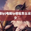 (电脑ip)电脑ip地址怎么设置多少