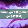 pokemon go下载(pokemon go下载教程)